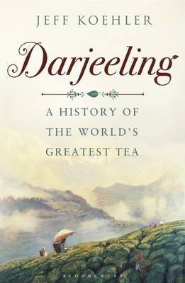 Book Review: Darjeeling: A History of the World’s Greatest Tea by Jeff Koehler